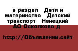  в раздел : Дети и материнство » Детский транспорт . Ненецкий АО,Осколково д.